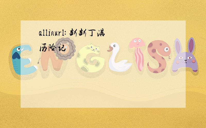 allinurl: 彭彭丁满历险记