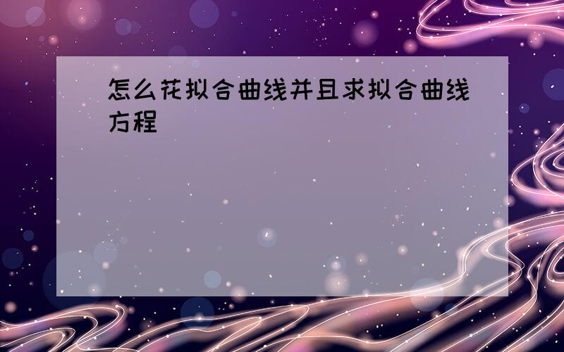 怎么花拟合曲线并且求拟合曲线方程