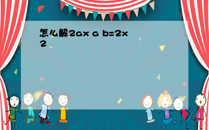 怎么解2ax a b=2x 2