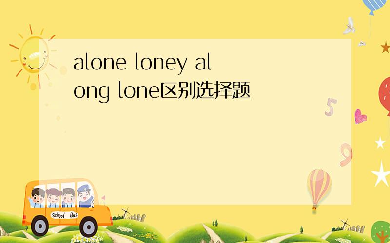 alone loney along lone区别选择题