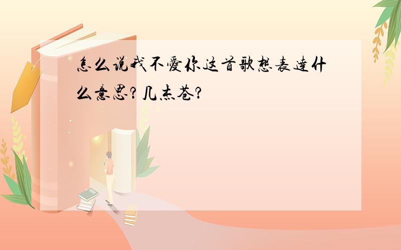 怎么说我不爱你这首歌想表达什么意思?几杰苍?