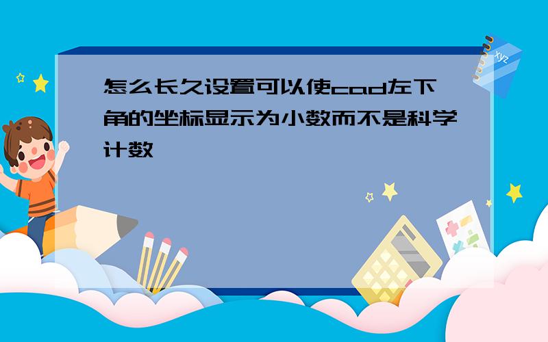 怎么长久设置可以使cad左下角的坐标显示为小数而不是科学计数