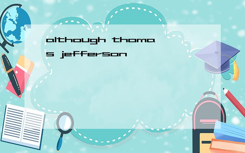 although thomas jefferson