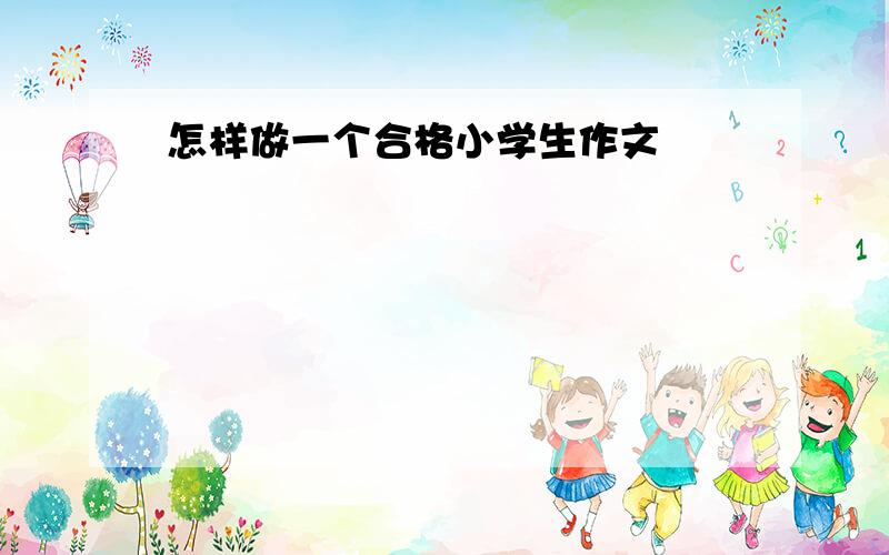 怎样做一个合格小学生作文