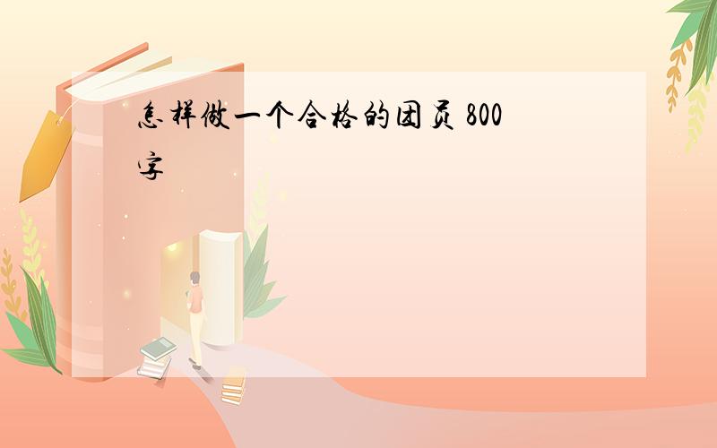 怎样做一个合格的团员 800字