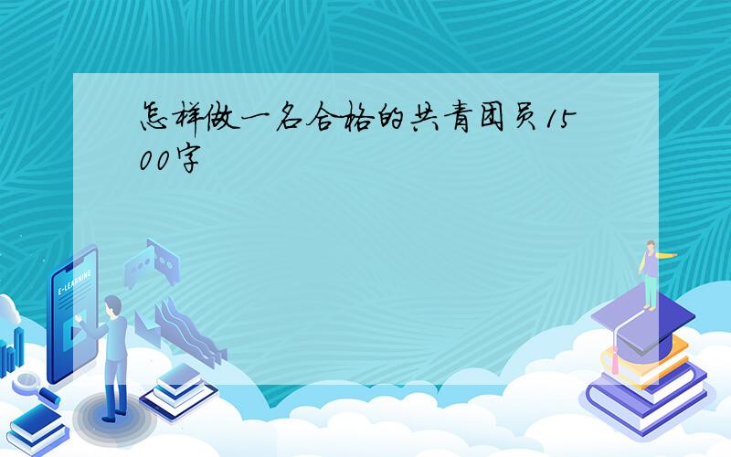 怎样做一名合格的共青团员1500字