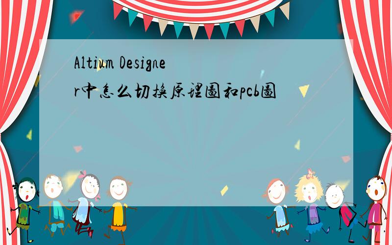 Altium Designer中怎么切换原理图和pcb图