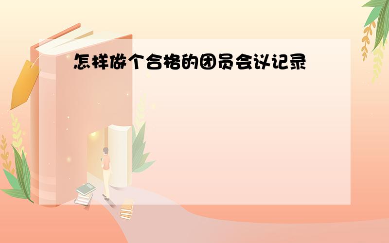 怎样做个合格的团员会议记录