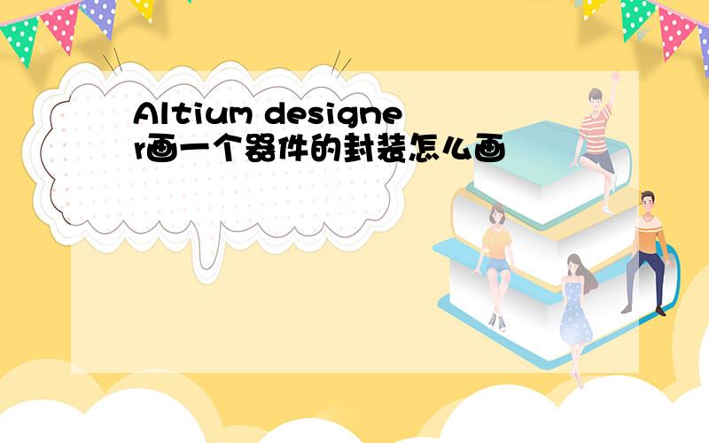 Altium designer画一个器件的封装怎么画