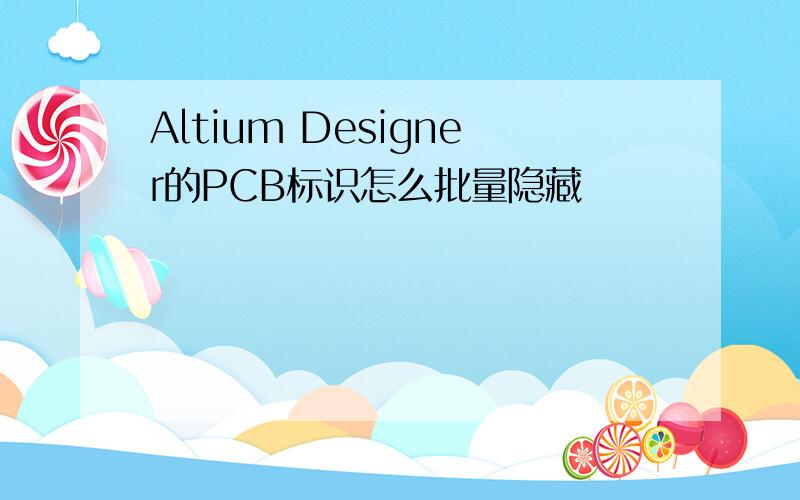 Altium Designer的PCB标识怎么批量隐藏