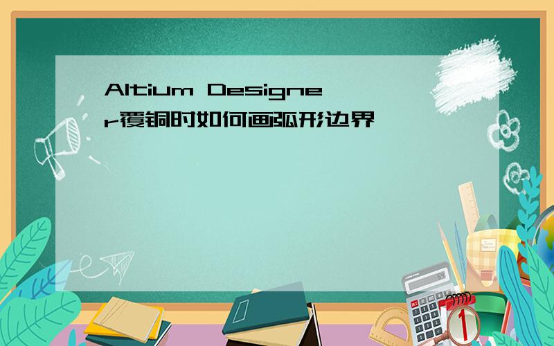 Altium Designer覆铜时如何画弧形边界