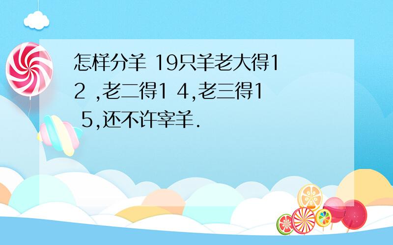 怎样分羊 19只羊老大得1 2 ,老二得1 4,老三得1 5,还不许宰羊.