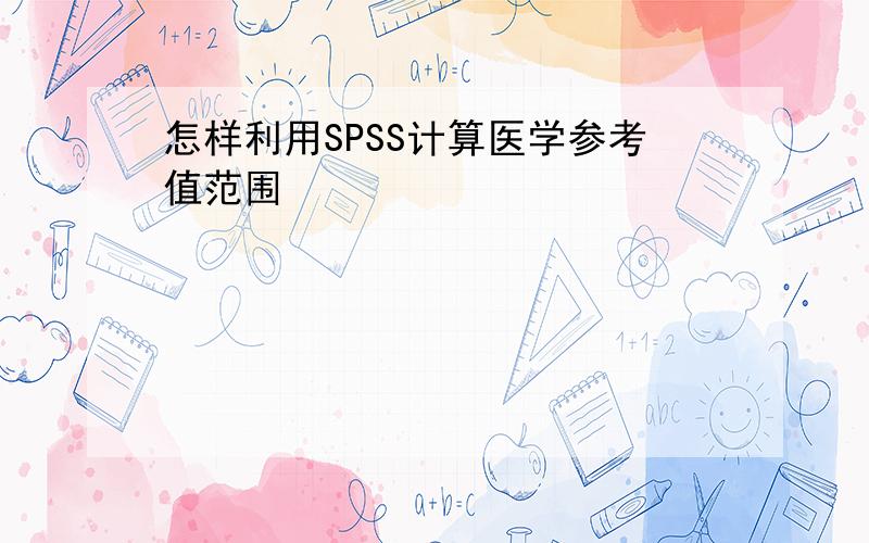 怎样利用SPSS计算医学参考值范围