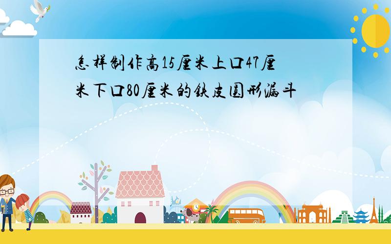 怎样制作高15厘米上口47厘米下口80厘米的铁皮圆形漏斗
