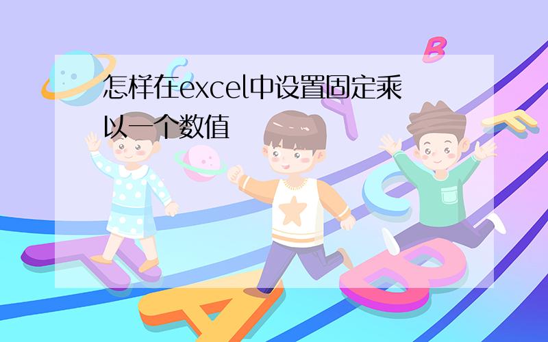 怎样在excel中设置固定乘以一个数值