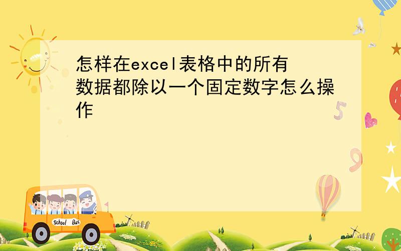 怎样在excel表格中的所有数据都除以一个固定数字怎么操作