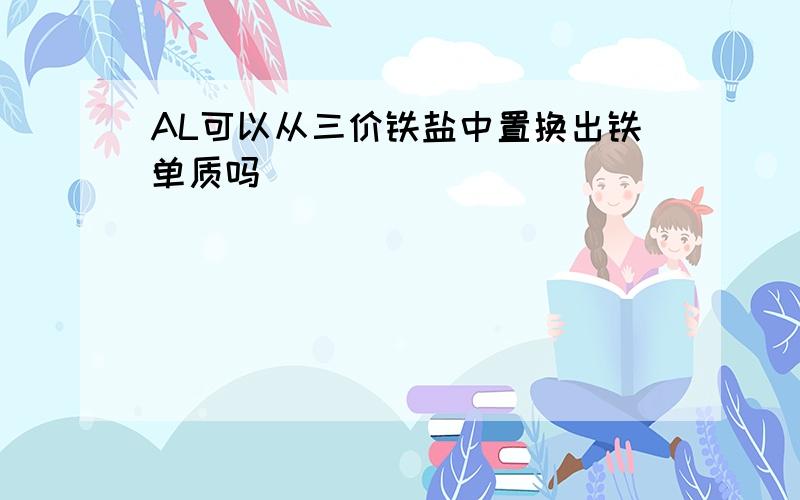 AL可以从三价铁盐中置换出铁单质吗