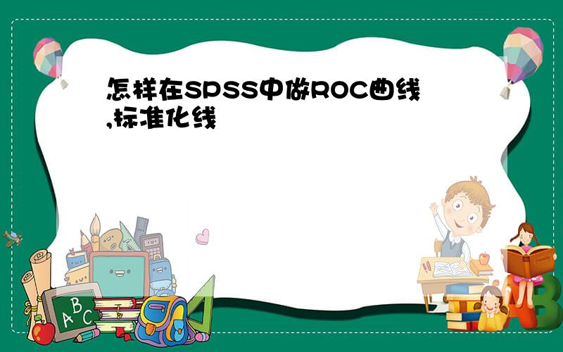 怎样在SPSS中做ROC曲线,标准化线