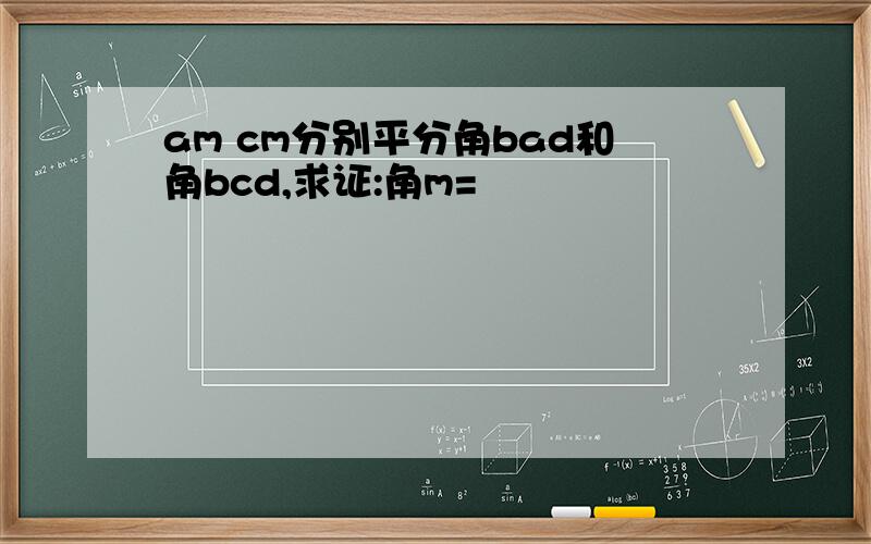 am cm分别平分角bad和角bcd,求证:角m=