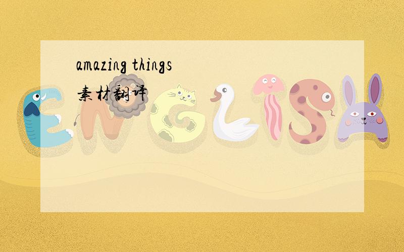 amazing things素材翻译