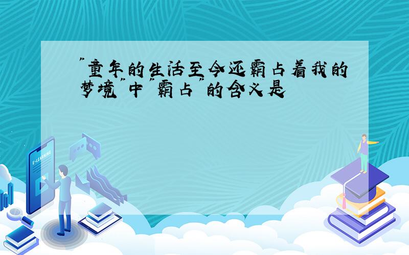 "童年的生活至今还霸占着我的梦境"中"霸占"的含义是