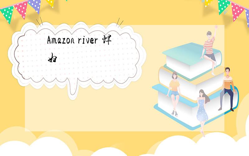 Amazon river 悍妇