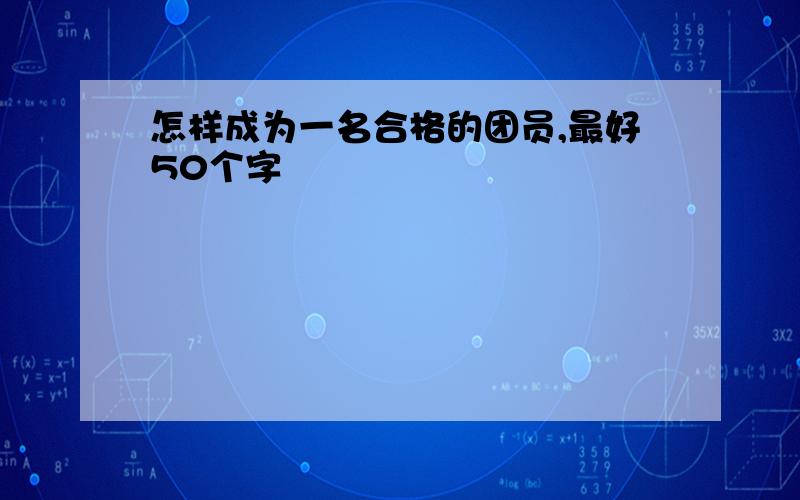 怎样成为一名合格的团员,最好50个字