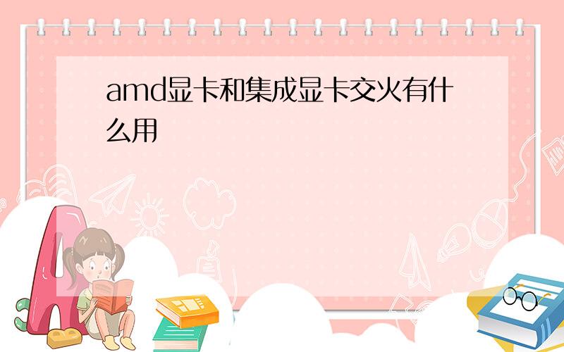 amd显卡和集成显卡交火有什么用