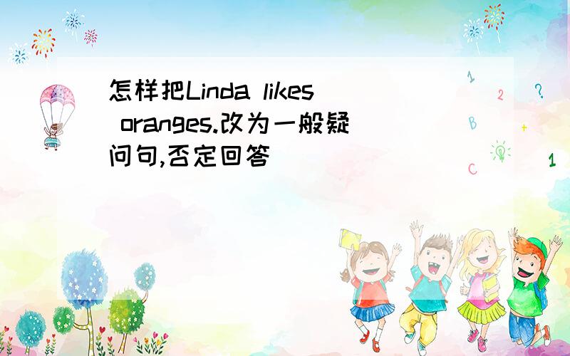 怎样把Linda likes oranges.改为一般疑问句,否定回答