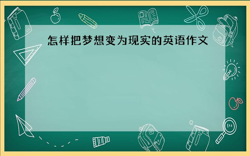 怎样把梦想变为现实的英语作文