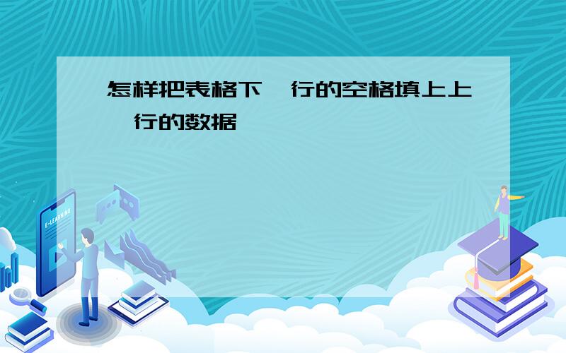 怎样把表格下一行的空格填上上一行的数据