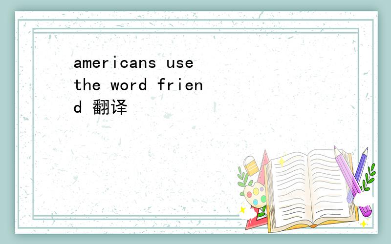 americans use the word friend 翻译