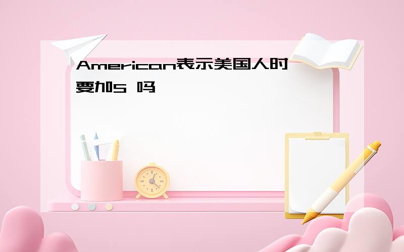 American表示美国人时要加S 吗