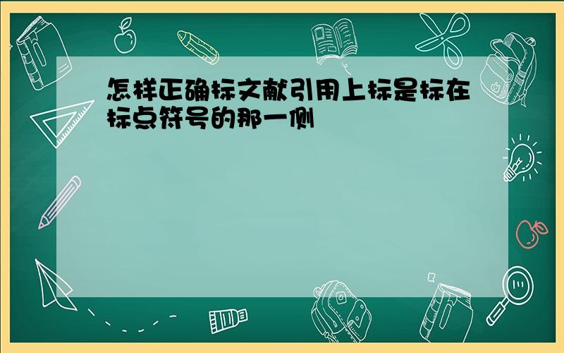 怎样正确标文献引用上标是标在标点符号的那一侧