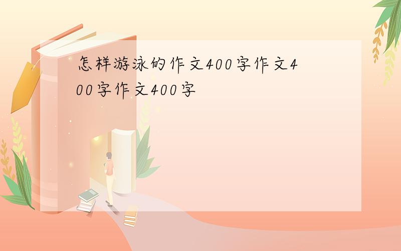 怎样游泳的作文400字作文400字作文400字