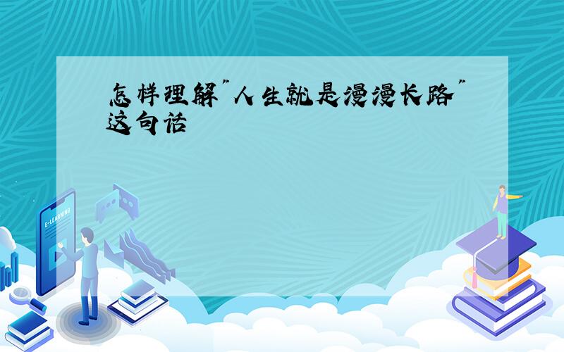 怎样理解"人生就是漫漫长路"这句话