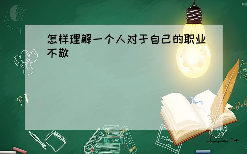 怎样理解一个人对于自己的职业不敬