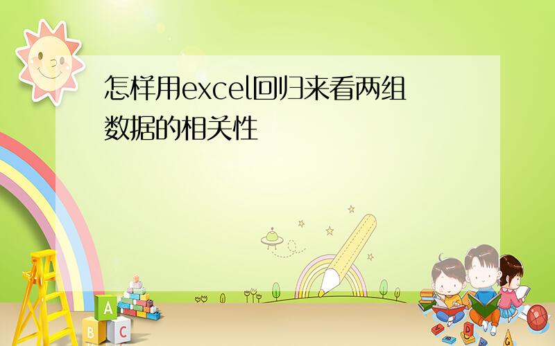 怎样用excel回归来看两组数据的相关性