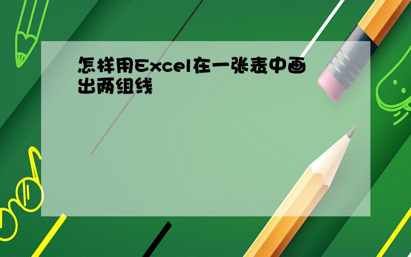 怎样用Excel在一张表中画出两组线