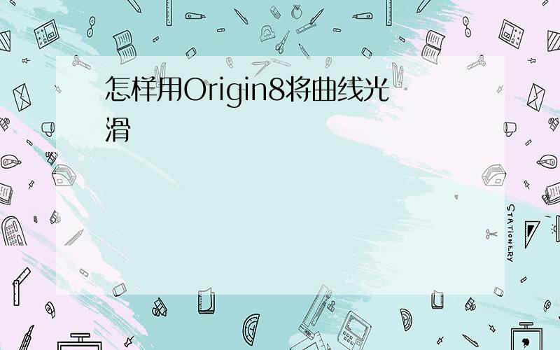 怎样用Origin8将曲线光滑