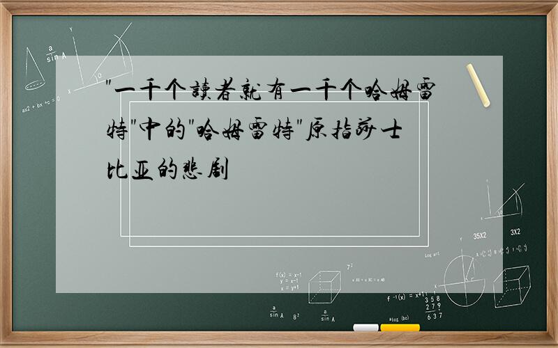 "一千个读者就有一千个哈姆雷特"中的"哈姆雷特"原指莎士比亚的悲剧