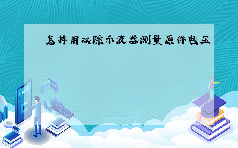 怎样用双踪示波器测量原件电压