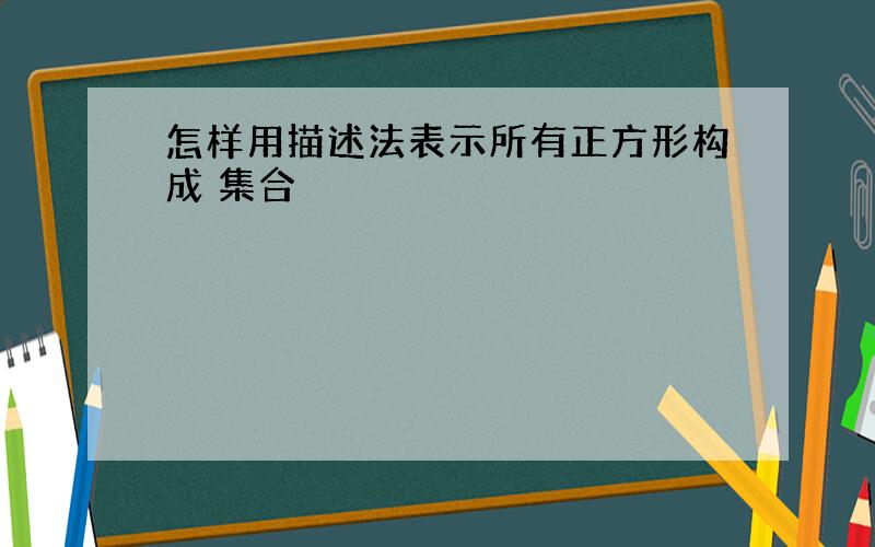 怎样用描述法表示所有正方形构成 集合