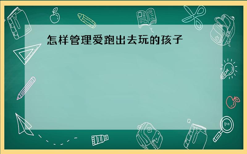 怎样管理爱跑出去玩的孩子