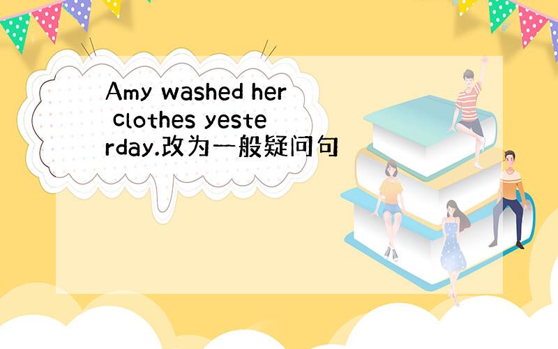 Amy washed her clothes yesterday.改为一般疑问句