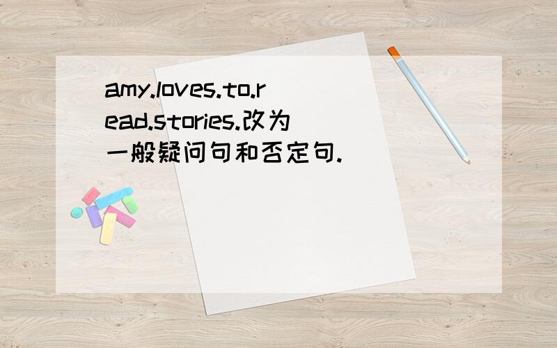 amy.loves.to.read.stories.改为一般疑问句和否定句.