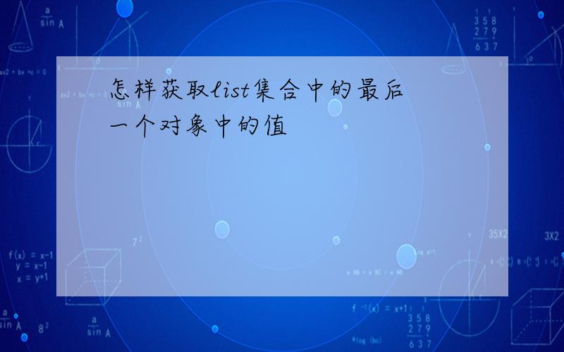 怎样获取list集合中的最后一个对象中的值