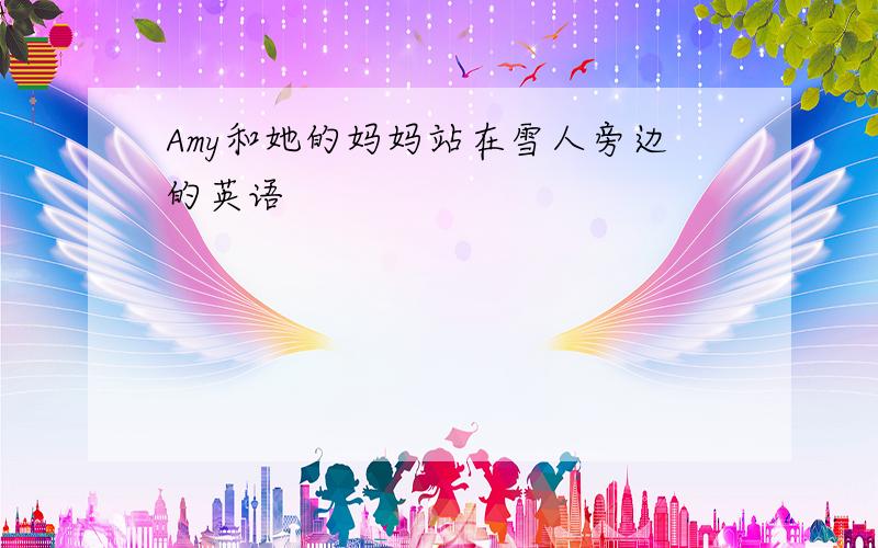 Amy和她的妈妈站在雪人旁边的英语