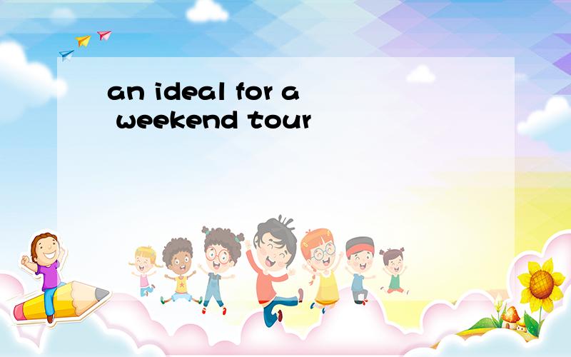 an ideal for a weekend tour