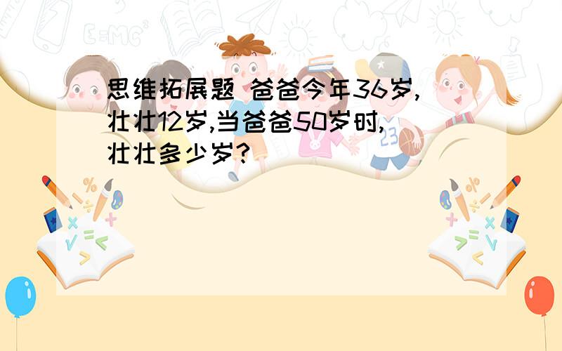 思维拓展题 爸爸今年36岁,壮壮12岁,当爸爸50岁时,壮壮多少岁?